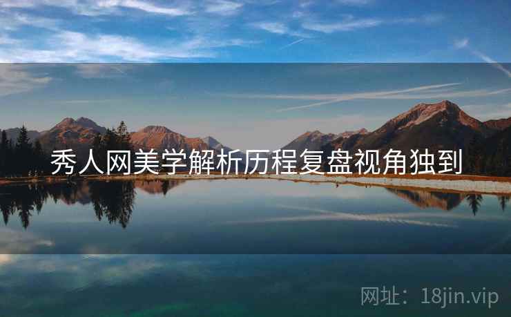 秀人网美学解析历程复盘视角独到