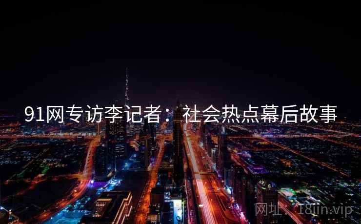 91网专访李记者：社会热点幕后故事