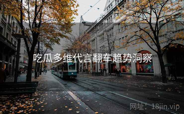 吃瓜多维代言翻车趋势洞察