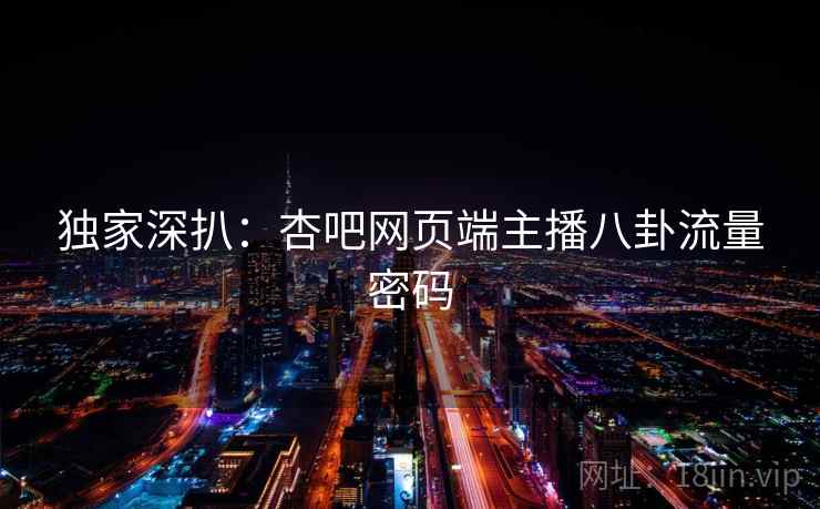 独家深扒：杏吧网页端主播八卦流量密码