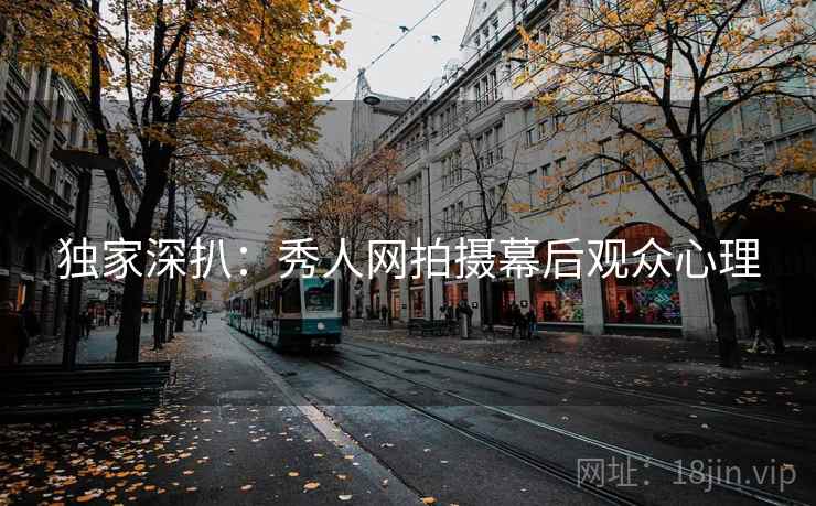 独家深扒：秀人网拍摄幕后观众心理