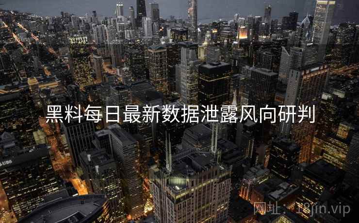 黑料每日最新数据泄露风向研判