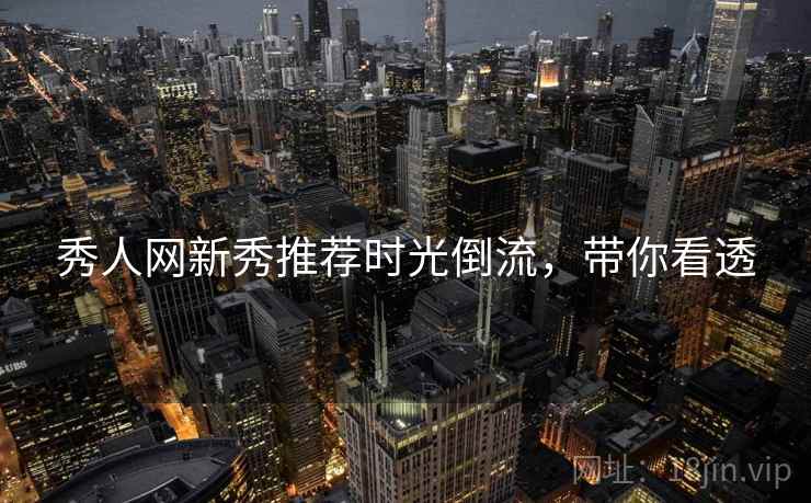 秀人网新秀推荐时光倒流，带你看透