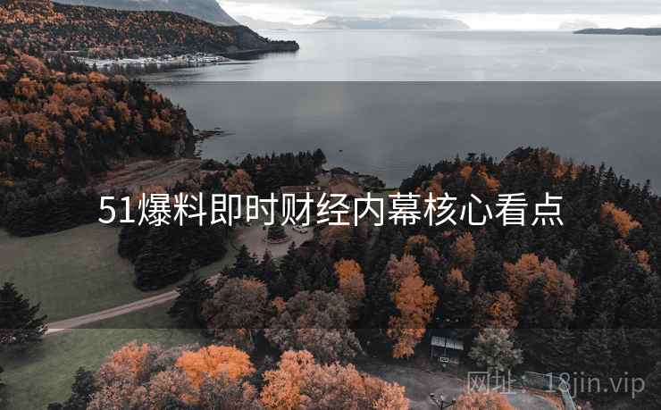 51爆料即时财经内幕核心看点