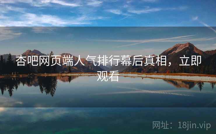 杏吧网页端人气排行幕后真相，立即观看