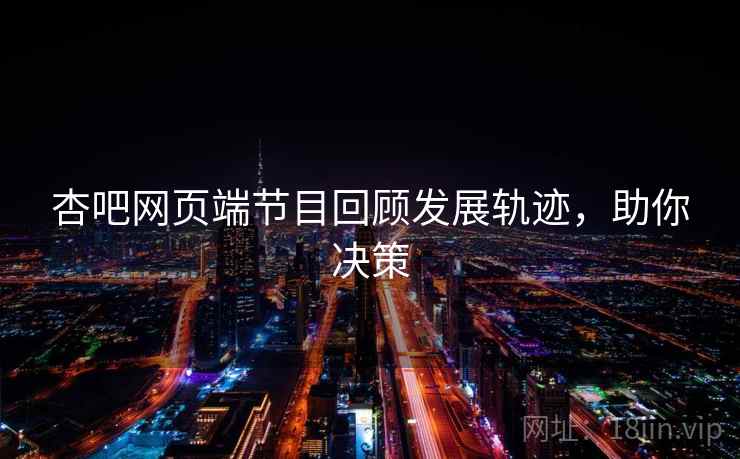 杏吧网页端节目回顾发展轨迹，助你决策