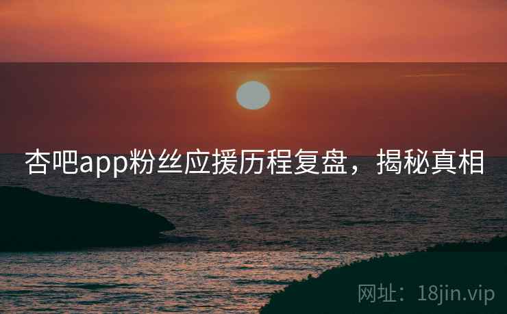 杏吧app粉丝应援历程复盘，揭秘真相