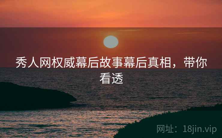 秀人网权威幕后故事幕后真相，带你看透