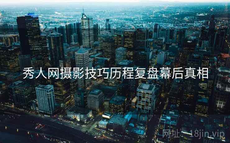 秀人网摄影技巧历程复盘幕后真相
