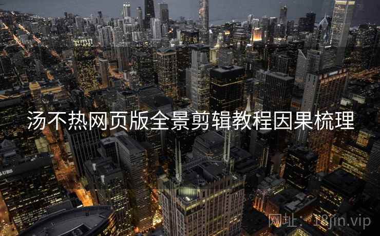 汤不热网页版全景剪辑教程因果梳理
