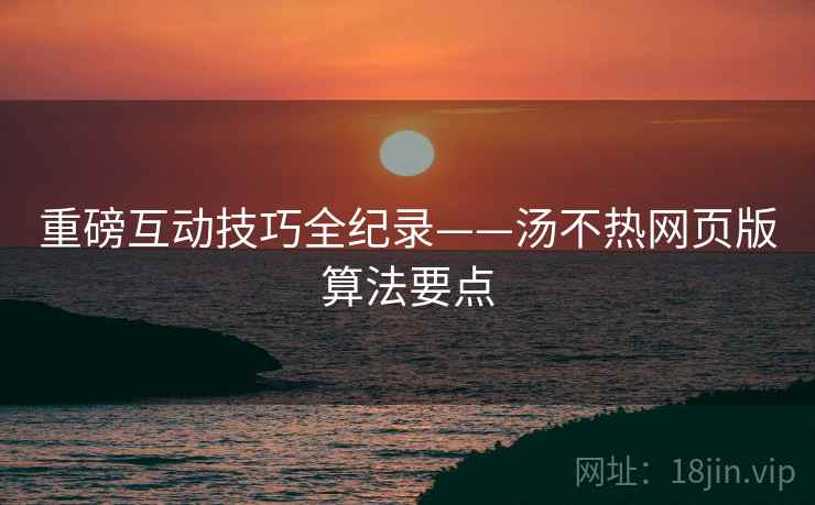 重磅互动技巧全纪录——汤不热网页版算法要点