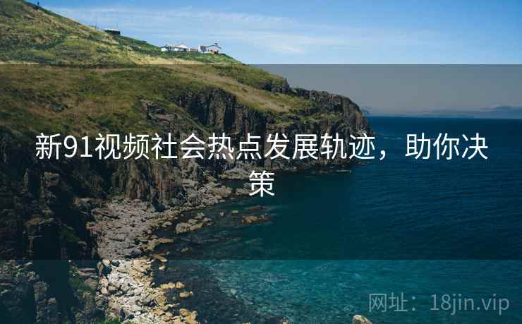 新91视频社会热点发展轨迹，助你决策