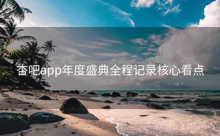 杏吧app年度盛典全程记录核心看点