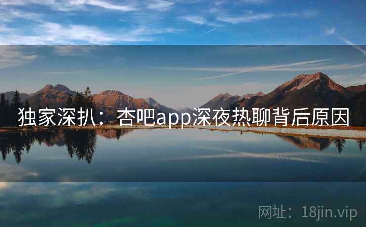 独家深扒：杏吧app深夜热聊背后原因