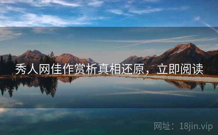 秀人网佳作赏析真相还原，立即阅读