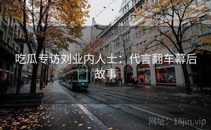 吃瓜专访刘业内人士：代言翻车幕后故事