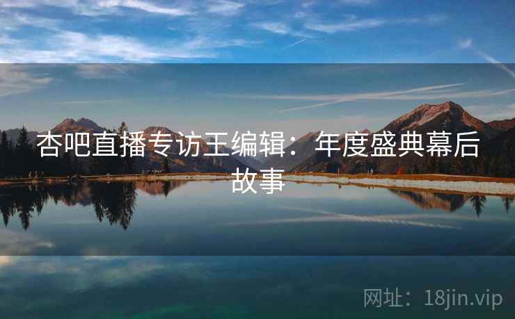 杏吧直播专访王编辑：年度盛典幕后故事
