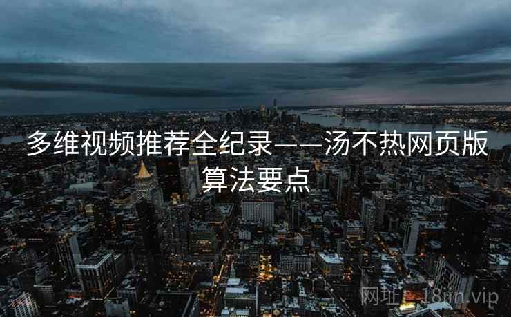 多维视频推荐全纪录——汤不热网页版算法要点