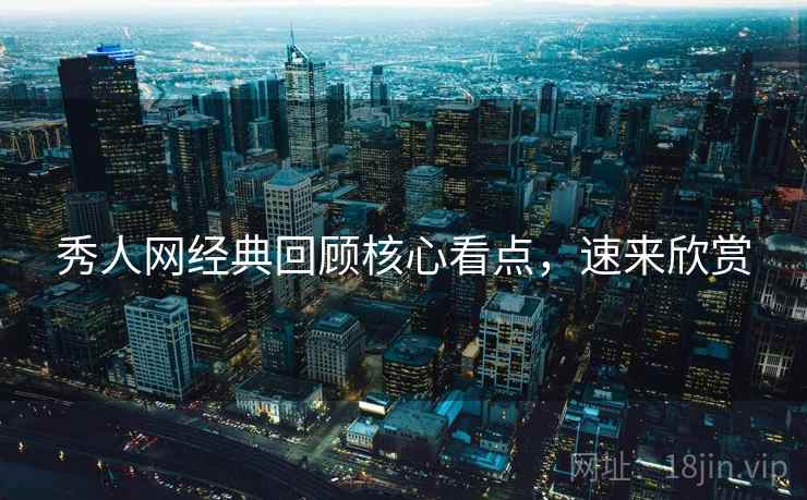 秀人网经典回顾核心看点，速来欣赏
