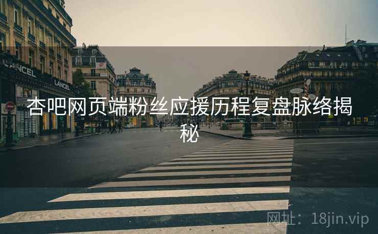 杏吧网页端粉丝应援历程复盘脉络揭秘