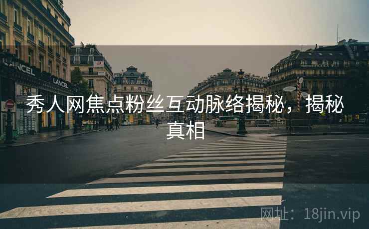 秀人网焦点粉丝互动脉络揭秘，揭秘真相