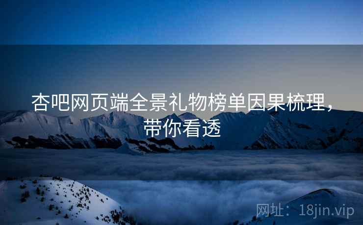 杏吧网页端全景礼物榜单因果梳理，带你看透
