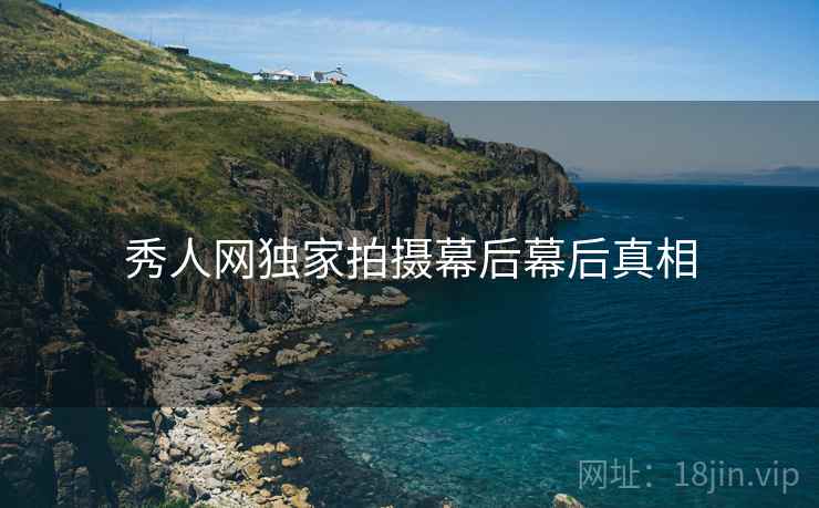 秀人网独家拍摄幕后幕后真相