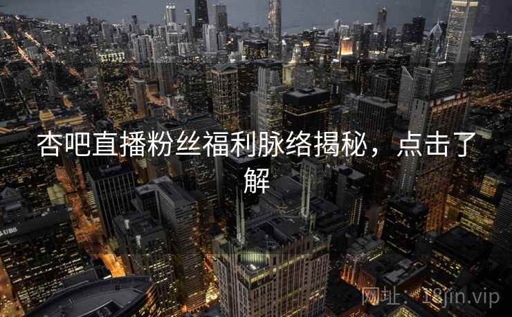 杏吧直播粉丝福利脉络揭秘，点击了解
