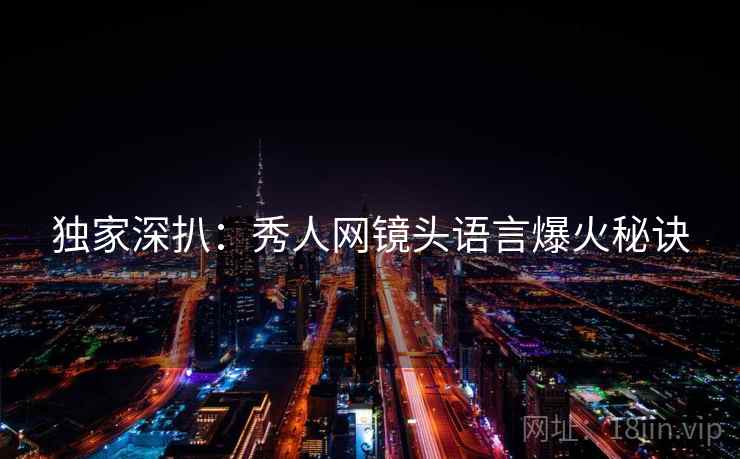 独家深扒：秀人网镜头语言爆火秘诀