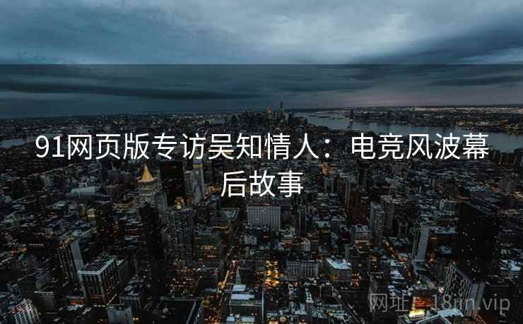 91网页版专访吴知情人：电竞风波幕后故事